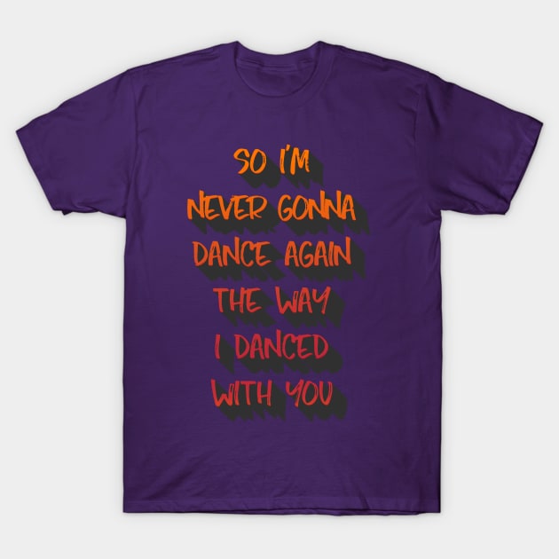 So I'm never gonna dance again the way I danced with you. T-Shirt by LanaBanana